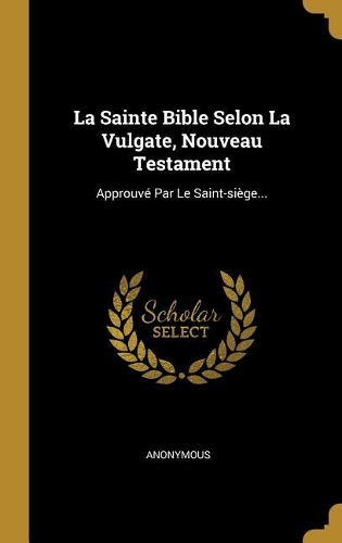 La Sainte Bible Selon La Vulgate, Nouveau Testament: Approuvé Par Le Saint-siège...