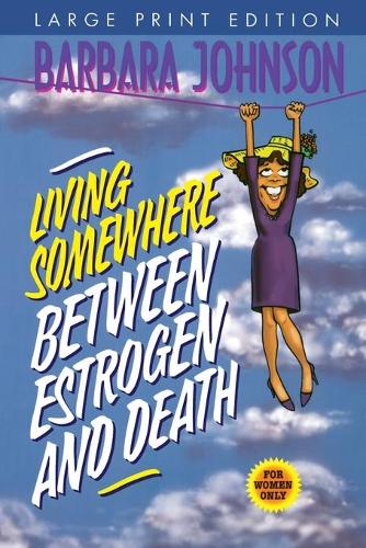 Living Somewhere Between Estrogen and Death, Large Print: A Wise, Witty, and Humorous Guide to the Joys and Challenges of Aging Gleefully(English)