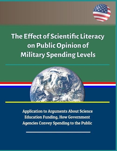 The Effect of Scientific Literacy on Public Opinion of Military Spending Levels - Application to Arguments About Science Education Funding, How Government Agencies Convey Spending to the Public