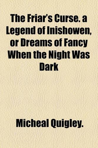 The Friar's Curse. a Legend of Inishowen, or Dreams of Fancy When the Night Was Dark: (English)