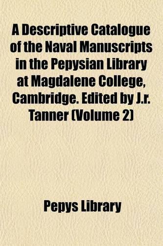 A Descriptive Catalogue of the Naval Manuscripts in the Pepysian Library at Magdalene College, Cambridge. Edited by J.R. Tanner (Volume 2): (English)