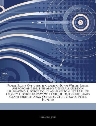 Articles on Royal Scots Officers, Including: John Willie, James Abercrombie (British Army General), Gordon Drummond, George Douglas-Hamilton, 1st Earl of Orkney, George Ramsay, 9th Earl of Dalh(English)