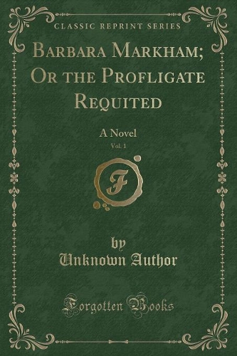 Barbara Markham; Or the Profligate Requited, Vol. 1
