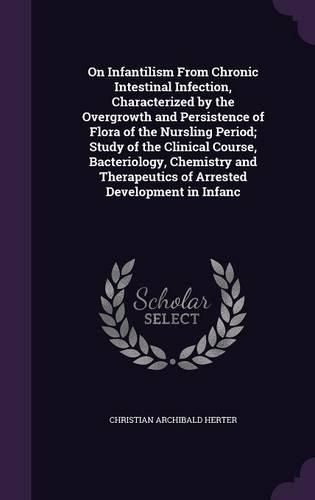 On Infantilism From Chronic Intestinal Infection, Characterized by the Overgrowth and Persistence of Flora of the Nursling Period; Study of the Clinical Course, Bacteriology, Chemistry and Therapeutics of Arrested Development in Infanc