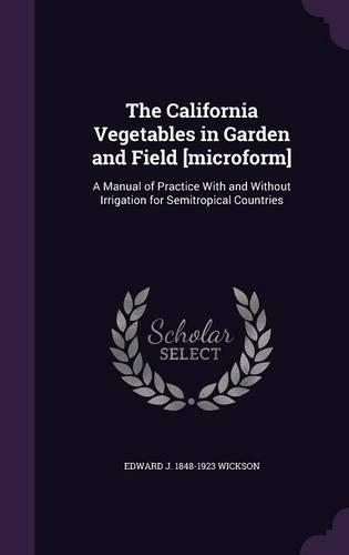 The California Vegetables in Garden and Field [Microform]: A Manual of Practice with and Without Irrigation for Semitropical Countries(English)