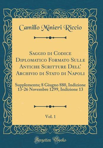 Saggio Di Codice Diplomatico Formato Sulle Antiche Scritture Dell' Archivio Di Stato Di Napoli, Vol. 1: Supplemento; 8 Giugno 880, Indizione 13-26 Novembre 1299, Indizione 13 (Classic Reprint)