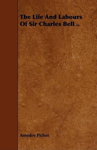 The Life And Labours Of Sir Charles Bell ..