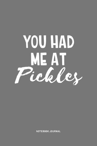 You Had Me At Pickles: A 6x9 Inch Journal Notebook Diary With A Bold Text Font Slogan On A Matte Cover and 120 Blank Lined Pages