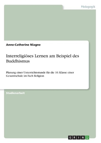 Interreligiöses Lernen am Beispiel des Buddhismus: Planung einer Unterrichtsstunde für die 10. Klasse einer Gesamtschule im Fach Religion