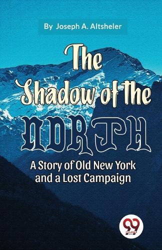 The Shadow of the North a Story of Old New York and a Lost Campaign