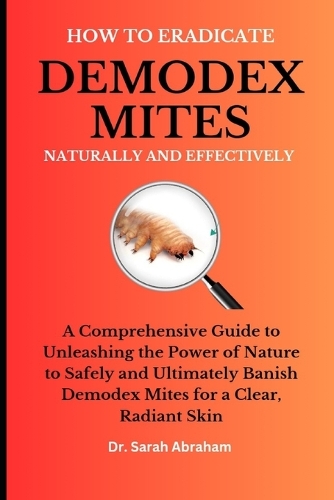 How to Eradicate Demodex Mites Naturally and Effectively: A Comprehensive Guide to Unleashing the Power of Nature to Safely and Ultimately Banish Demodex Mites for a Clear, Radiant Skin