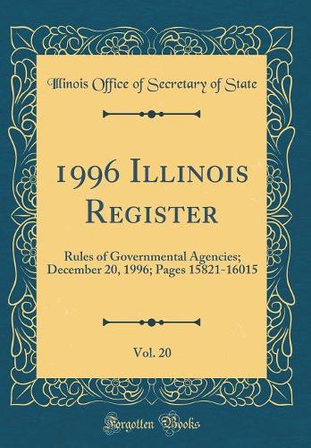 1996 Illinois Register, Vol. 20: Rules of Governmental Agencies; December 20, 1996; Pages 15821-16015 (Classic Reprint)