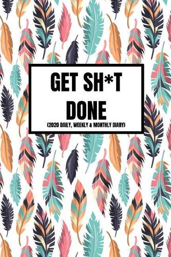Get Sh*t Done (2020 Daily, Weekly & Monthly Diary): Inspirational Year Calendar Planner For Women (Week To View and Month To View) With BONUS Goals Planner Section Inside) 6x9 inches (A5 approximate)A