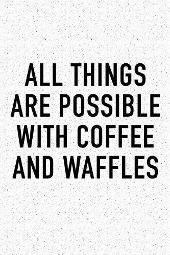 All Things Are Possible with Coffee and Waffles: A 6x9 Inch Matte Softcover Journal Notebook with 120 Blank Lined Pages and a Funny Caffeine Loving Cover Slogan