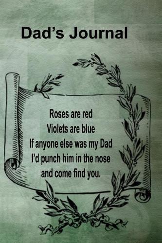 Dad's Journal: Roses Are Red Violets Are Blue If Anyone Else Was My Dad I'd Punch Him In The Nose And Come Find You: Notebook Journal For Dad For Father's Day Birt
