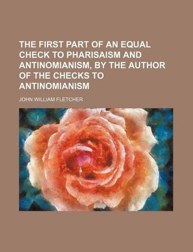 The First Part of an Equal Check to Pharisaism and Antinomianism, by the Author of the Checks to Antinomianism