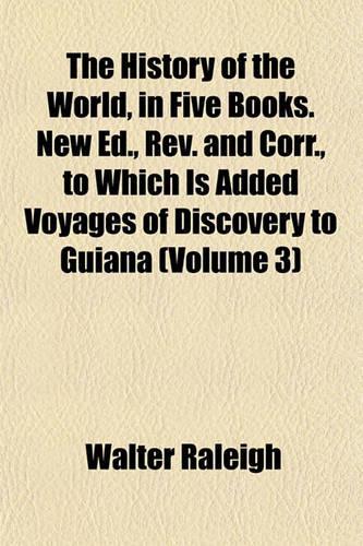 The History of the World, in Five Books. New Ed., REV. and Corr., to Which Is Added Voyages of Discovery to Guiana (Volume 3): (English)