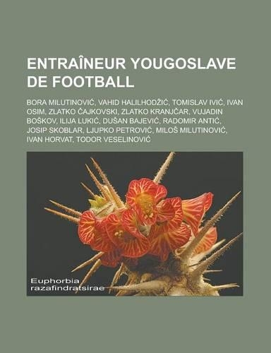 Entraineur Yougoslave de Football: Bora Milutinovi, Vahid Halilhod I, Tomislav IVI, Ivan Osim, Zlatko Ajkovski, Zlatko Kranj AR, Vujadin Bo Kov, Ilija Luki, Du an Bajevi, Radomir Anti(French)