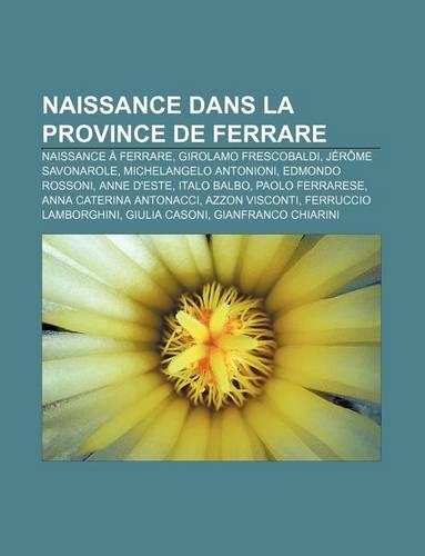 Naissance Dans La Province de Ferrare: Naissance a Ferrare, Girolamo Frescobaldi, Jerome Savonarole, Michelangelo Antonioni, Edmondo Rossoni(French)