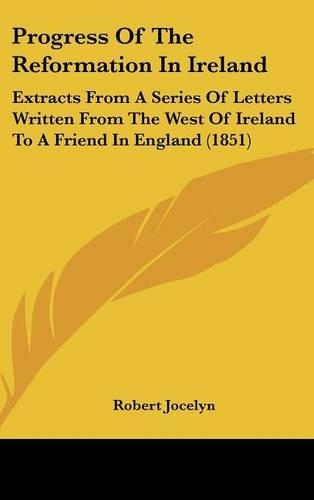 Progress of the Reformation in Ireland: Extracts from a Series of Letters Written from the West of Ireland to a Friend in England (1851)