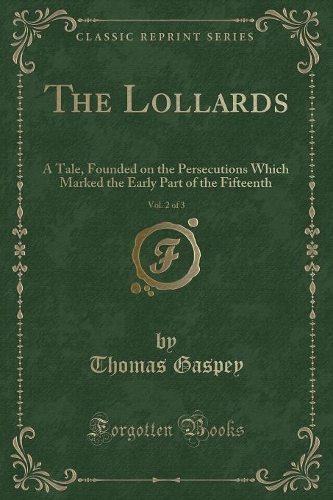 The Lollards, Vol. 2 of 3: A Tale, Founded on the Persecutions Which Marked the Early Part of the Fifteenth (Classic Reprint)(English)