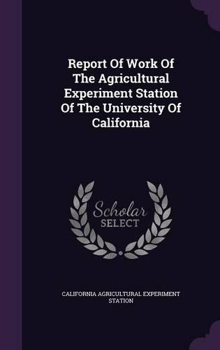 Report of Work of the Agricultural Experiment Station of the University of California