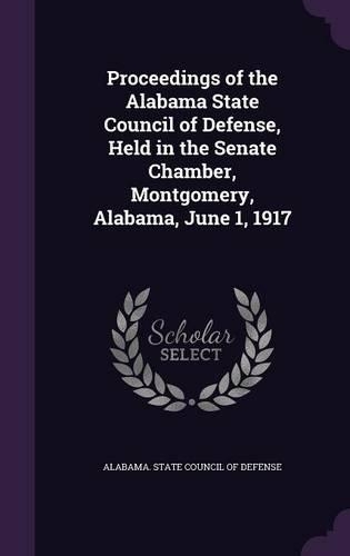 Proceedings of the Alabama State Council of Defense, Held in the Senate Chamber, Montgomery, Alabama, June 1, 1917