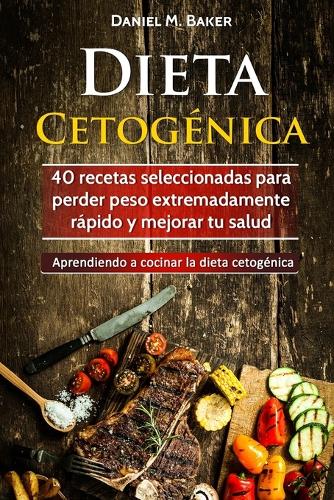 Dieta Cetogénica: 40 recetas seleccionadas para perder peso extremadamente rápido y mejorar tu salud. Aprendiendo a cocinar la dieta cetogénica