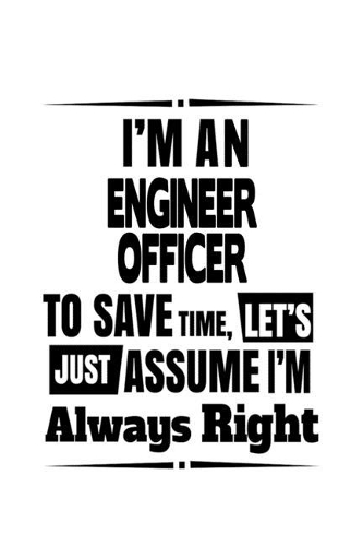 I'm An Engineer Officer To Save Time, Let's Assume That I'm Always Right: Original Engineer Officer Notebook, Journal Gift, Diary, Doodle Gift or Notebook - 6 x 9 Compact Size- 109 Blank Lined Pages