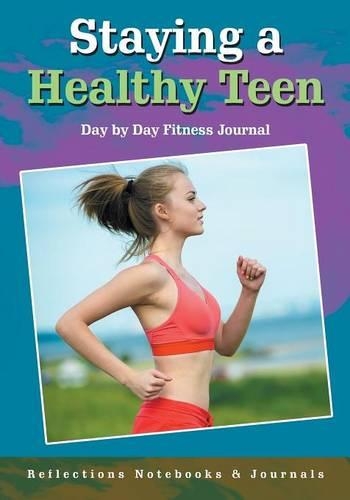 Staying a Healthy Teen Day by Day Fitness Journal
