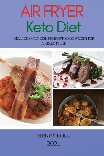 Air Fryer Keto Diet 2021: Delicious Main Dish Recipes to Lose Weight for a Healthy Life