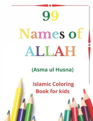 99 Names of Allah: Asma ul Husna, Islamic Coloring Book for kids to Learn and Memorize Names of Allah in Arabic, with English Transliteration and Meaning