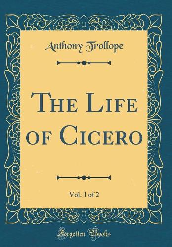 The Life of Cicero, Vol. 1 of 2 (Classic Reprint)