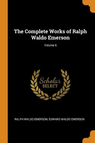 The Complete Works of Ralph Waldo Emerson; Volume 6