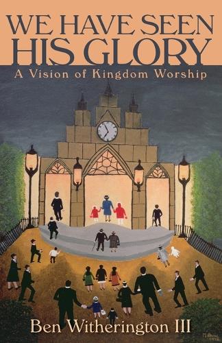We Have Seen His Glory: A Vision of Kingdom Worship(Calvin Institute of Christian Worship Liturgical Studies Series)