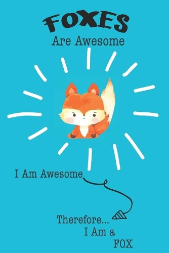 Fox Are Awesome I Am Awesome There For I Am a Fox: Cute Fox Lovers Journal / Notebook / Diary / Birthday or Christmas Gift (6x9 - 110 Blank Lined Pages)