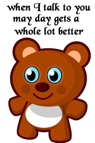 When I Talk to You My Day Gets a Whole Lot Better