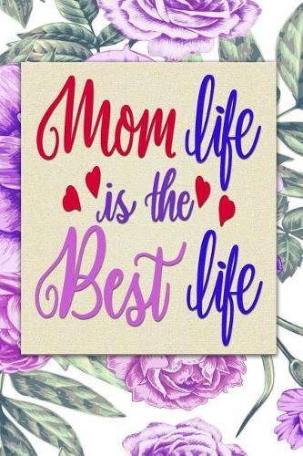 Mom life is the Best life: Gift Journal for Moms, Mothers, Stepmoms and Grandmas