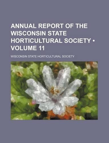 Annual Report of the Wisconsin State Horticultural Society (Volume 11): (English)