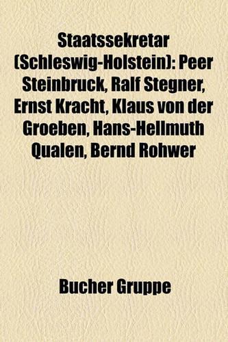 Staatssekretar (Schleswig-Holstein): Peer Steinbruck, Ralf Stegner, Ernst Kracht, Klaus Von Der Groeben, Hans-Hellmuth Qualen, Bernd Rohwer(German)