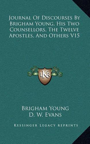 Journal of Discourses by Brigham Young, His Two Counsellors, the Twelve Apostles, and Others V15