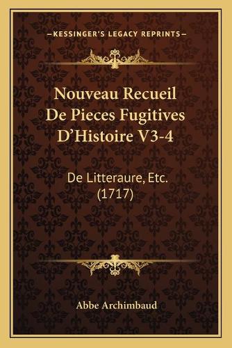 Nouveau Recueil De Pieces Fugitives D'Histoire V3-4: De Litteraure, Etc. (1717)(French)