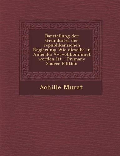 Darstellung Der Grundsatze Der Republikanischen Regierung: Wie Dieselbe in Amerika Vvrvollkommnet Worden Ist - Primary Source Edition(German)