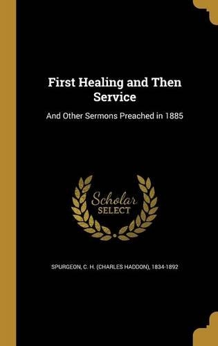 First Healing and Then Service: And Other Sermons Preached in 1885