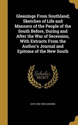 Gleanings From Southland; Sketches of Life and Manners of the People of the South Before, During and After the War of Secession, With Extracts From the Author's Journal and Epitome of the New South