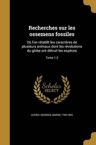 Recherches Sur Les Ossemens Fossiles: Où l'On Rétablit Les Caractères de Plusieurs Animaux Dont Les Révolutions Du Globe Ont Détruit Les Espèces; Tome 1-2