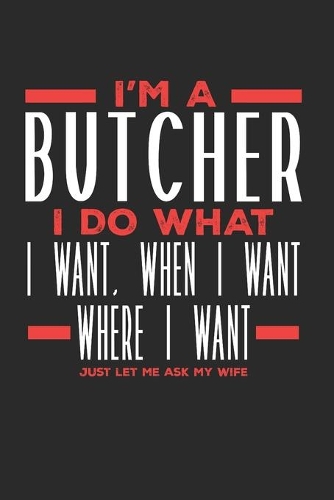 I'm a Butcher I Do What I Want, When I Want, Where I Want. Just Let Me Ask My Wife
