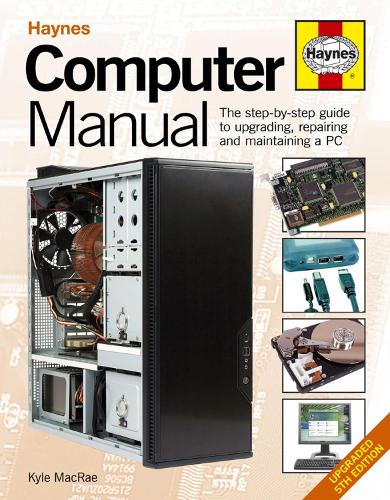 Computer Manual: The step-by-step guide to upgrading, repairing and maintaining a PC