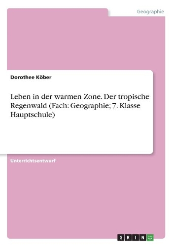 Leben in der warmen Zone. Der tropische Regenwald (Fach: Geographie; 7. Klasse Hauptschule)
