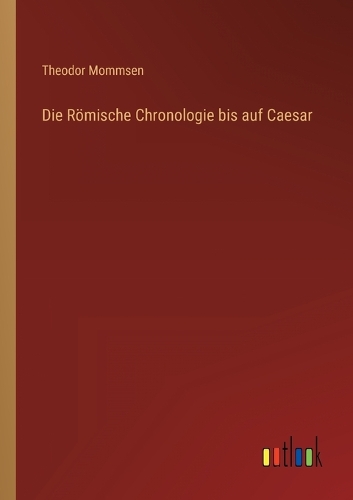 Die Römische Chronologie bis auf Caesar